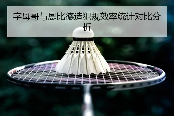 字母哥与恩比德造犯规效率统计对比分析